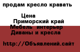 продам кресло кравать › Цена ­ 2 500 - Приморский край Мебель, интерьер » Диваны и кресла   